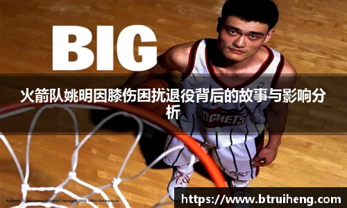 火箭队姚明因膝伤困扰退役背后的故事与影响分析