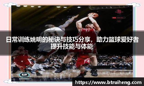 日常训练姚明的秘诀与技巧分享，助力篮球爱好者提升技能与体能