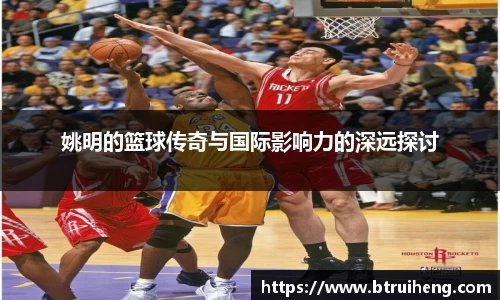 姚明的篮球传奇与国际影响力的深远探讨