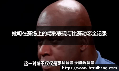 姚明在赛场上的精彩表现与比赛动态全记录